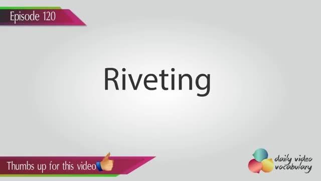یادگیری لغت انگلیسی Riveting
