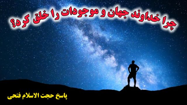 چرا خدا  جهان هستي ، انسان ها و ديگر موجودات را خلق کرد ( آفريد ) ؟